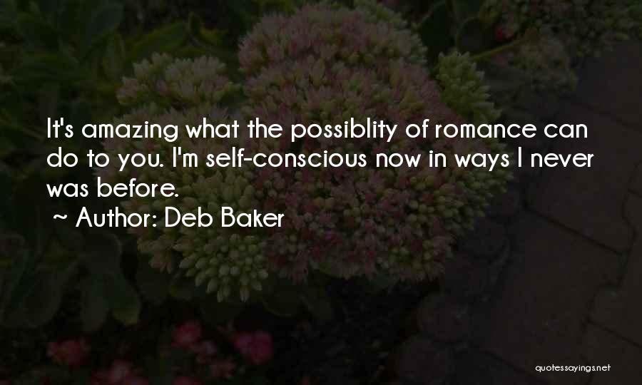 Deb Baker Quotes: It's Amazing What The Possiblity Of Romance Can Do To You. I'm Self-conscious Now In Ways I Never Was Before.