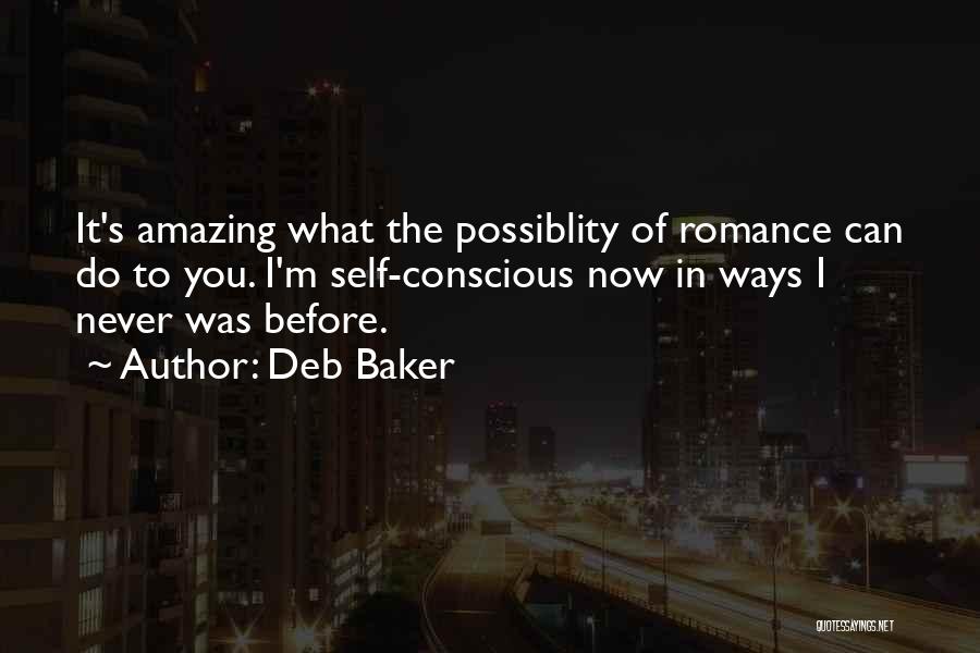 Deb Baker Quotes: It's Amazing What The Possiblity Of Romance Can Do To You. I'm Self-conscious Now In Ways I Never Was Before.