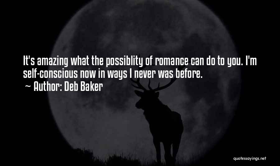 Deb Baker Quotes: It's Amazing What The Possiblity Of Romance Can Do To You. I'm Self-conscious Now In Ways I Never Was Before.