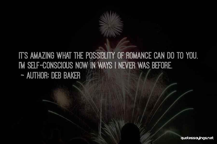 Deb Baker Quotes: It's Amazing What The Possiblity Of Romance Can Do To You. I'm Self-conscious Now In Ways I Never Was Before.