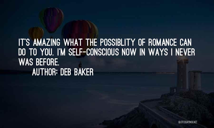 Deb Baker Quotes: It's Amazing What The Possiblity Of Romance Can Do To You. I'm Self-conscious Now In Ways I Never Was Before.