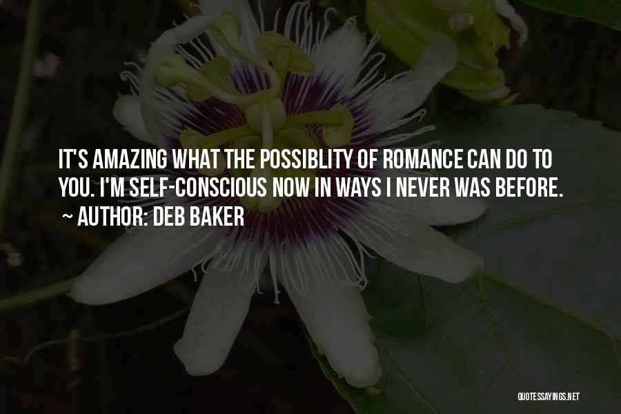 Deb Baker Quotes: It's Amazing What The Possiblity Of Romance Can Do To You. I'm Self-conscious Now In Ways I Never Was Before.