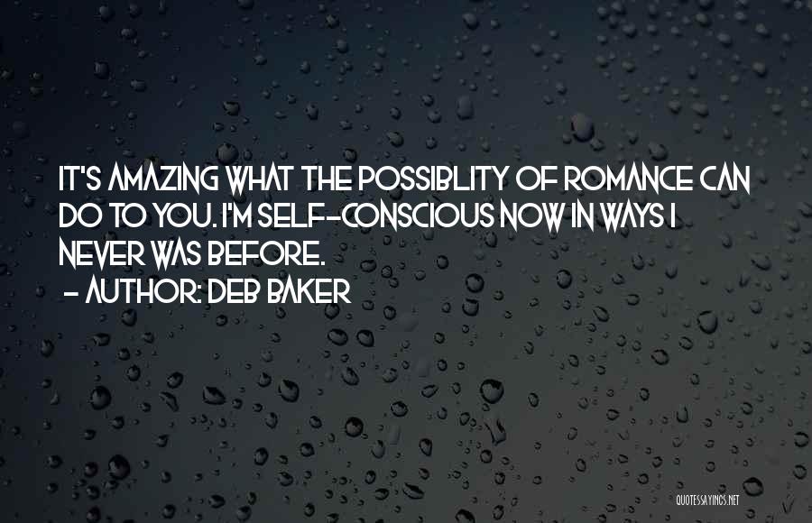 Deb Baker Quotes: It's Amazing What The Possiblity Of Romance Can Do To You. I'm Self-conscious Now In Ways I Never Was Before.