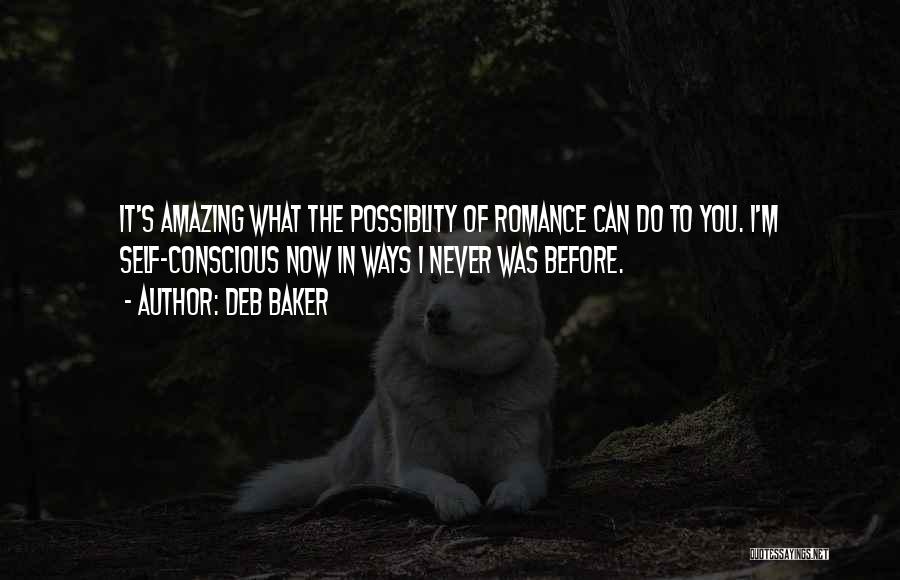 Deb Baker Quotes: It's Amazing What The Possiblity Of Romance Can Do To You. I'm Self-conscious Now In Ways I Never Was Before.