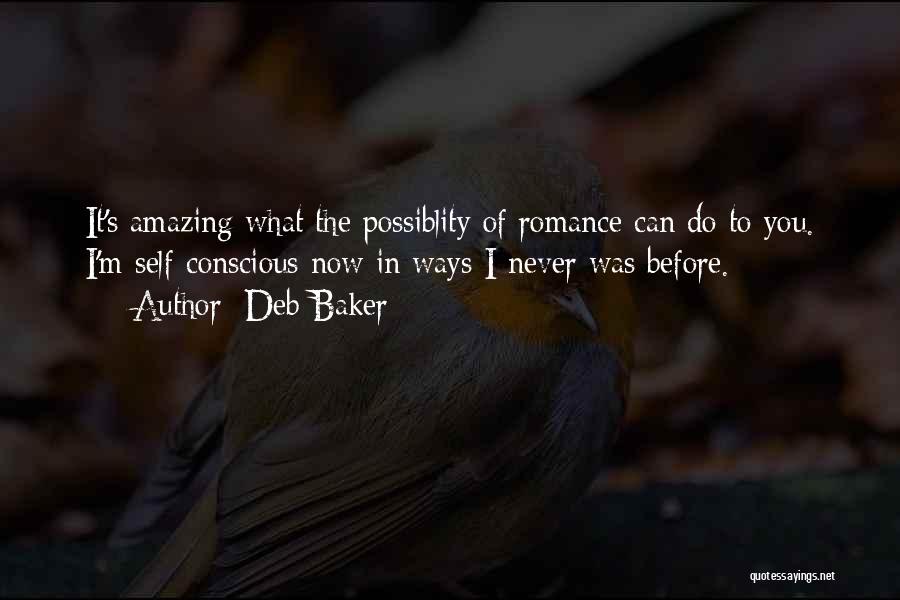Deb Baker Quotes: It's Amazing What The Possiblity Of Romance Can Do To You. I'm Self-conscious Now In Ways I Never Was Before.