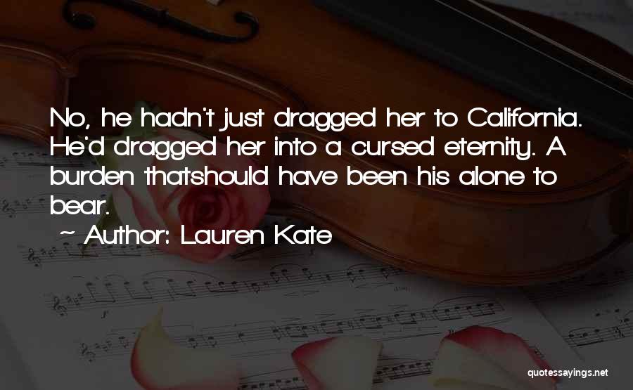 Lauren Kate Quotes: No, He Hadn't Just Dragged Her To California. He'd Dragged Her Into A Cursed Eternity. A Burden Thatshould Have Been