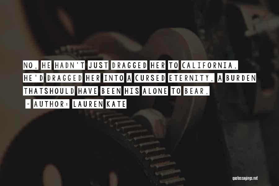 Lauren Kate Quotes: No, He Hadn't Just Dragged Her To California. He'd Dragged Her Into A Cursed Eternity. A Burden Thatshould Have Been