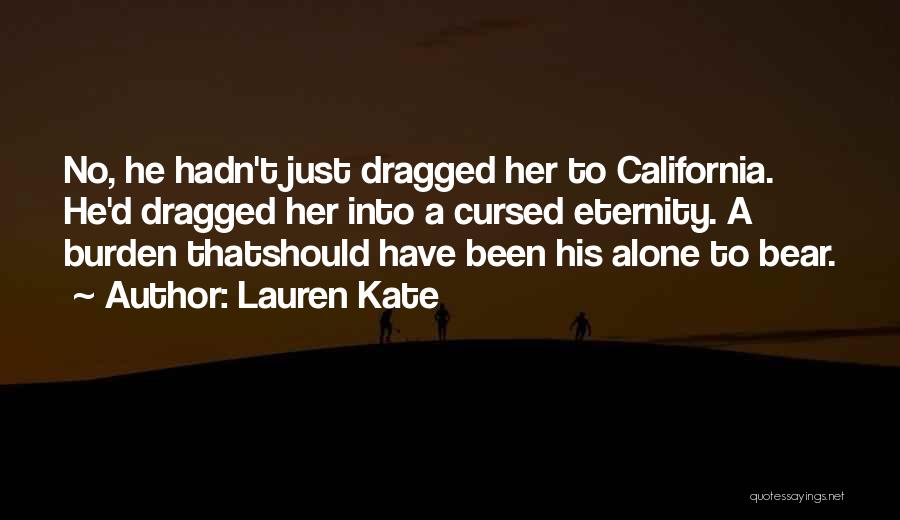 Lauren Kate Quotes: No, He Hadn't Just Dragged Her To California. He'd Dragged Her Into A Cursed Eternity. A Burden Thatshould Have Been