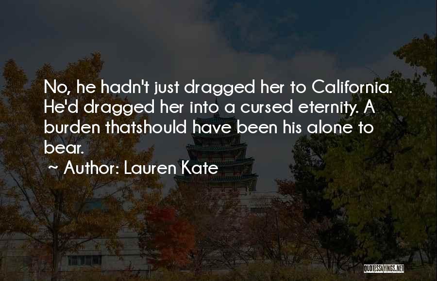 Lauren Kate Quotes: No, He Hadn't Just Dragged Her To California. He'd Dragged Her Into A Cursed Eternity. A Burden Thatshould Have Been