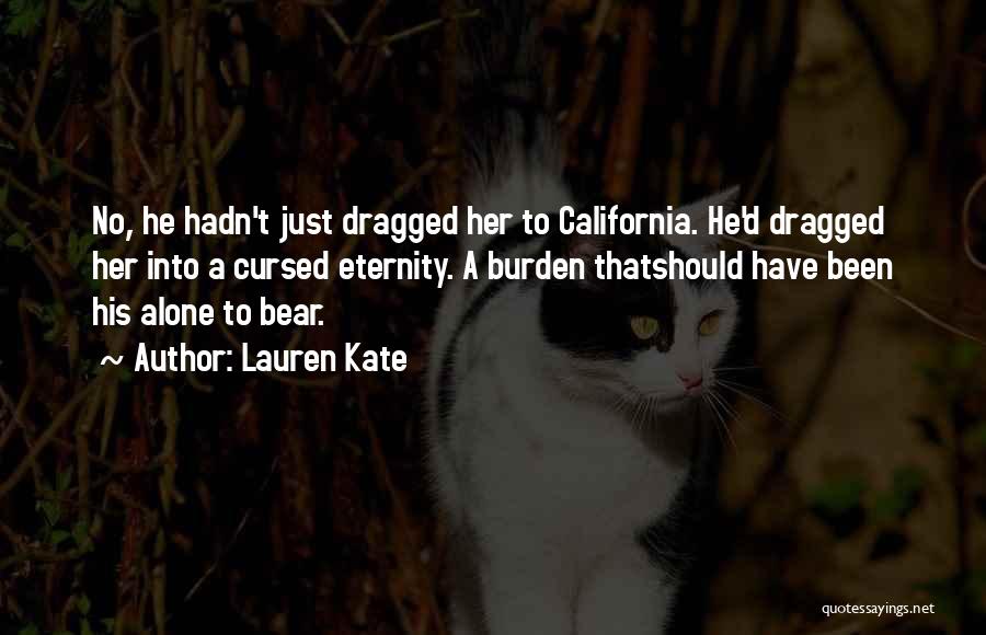Lauren Kate Quotes: No, He Hadn't Just Dragged Her To California. He'd Dragged Her Into A Cursed Eternity. A Burden Thatshould Have Been