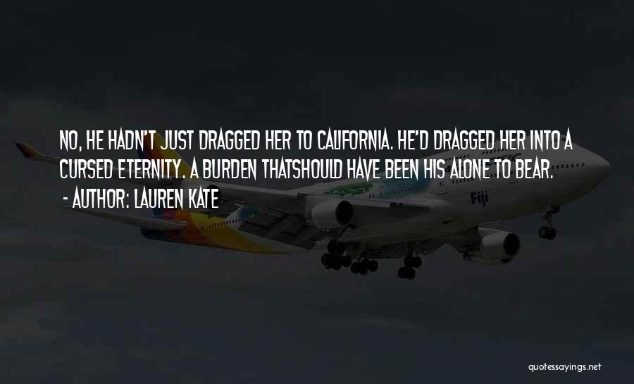 Lauren Kate Quotes: No, He Hadn't Just Dragged Her To California. He'd Dragged Her Into A Cursed Eternity. A Burden Thatshould Have Been