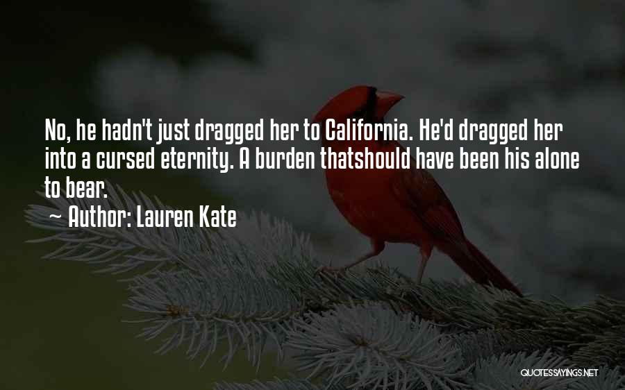 Lauren Kate Quotes: No, He Hadn't Just Dragged Her To California. He'd Dragged Her Into A Cursed Eternity. A Burden Thatshould Have Been