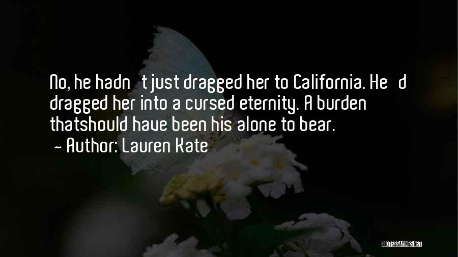 Lauren Kate Quotes: No, He Hadn't Just Dragged Her To California. He'd Dragged Her Into A Cursed Eternity. A Burden Thatshould Have Been
