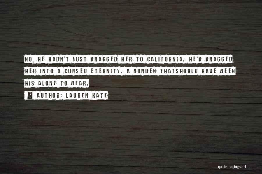 Lauren Kate Quotes: No, He Hadn't Just Dragged Her To California. He'd Dragged Her Into A Cursed Eternity. A Burden Thatshould Have Been