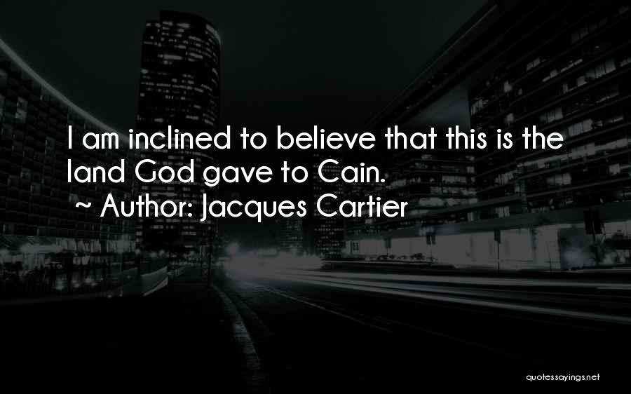 Jacques Cartier Quotes: I Am Inclined To Believe That This Is The Land God Gave To Cain.