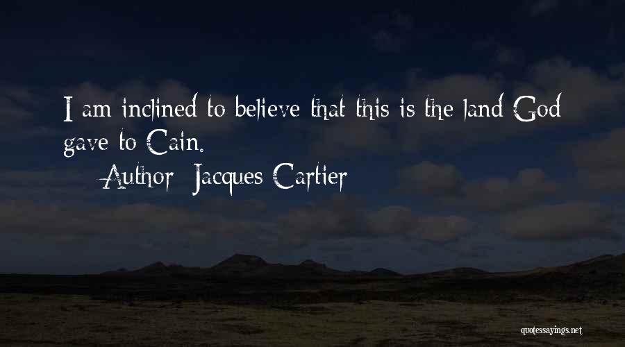Jacques Cartier Quotes: I Am Inclined To Believe That This Is The Land God Gave To Cain.