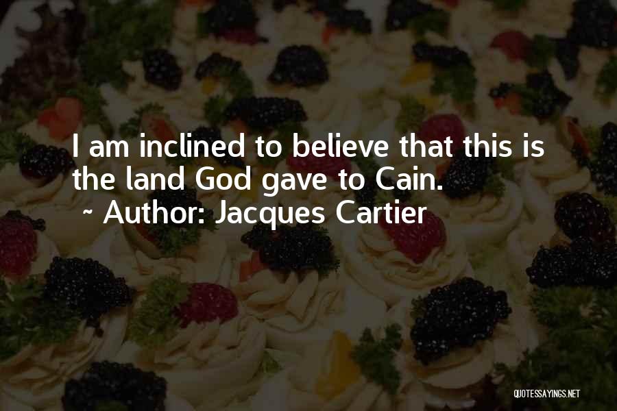 Jacques Cartier Quotes: I Am Inclined To Believe That This Is The Land God Gave To Cain.