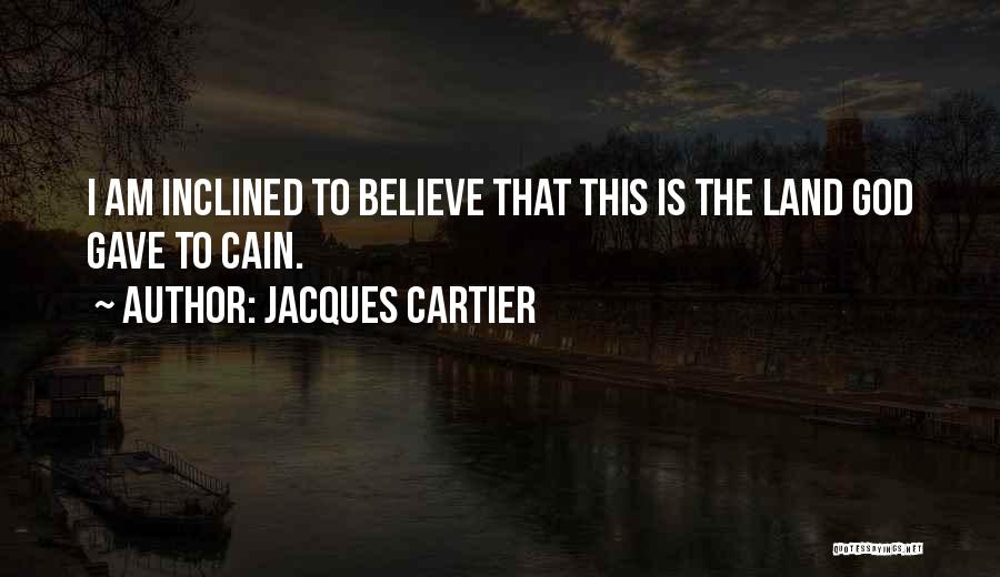 Jacques Cartier Quotes: I Am Inclined To Believe That This Is The Land God Gave To Cain.