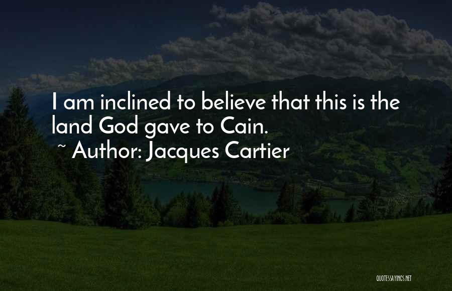 Jacques Cartier Quotes: I Am Inclined To Believe That This Is The Land God Gave To Cain.