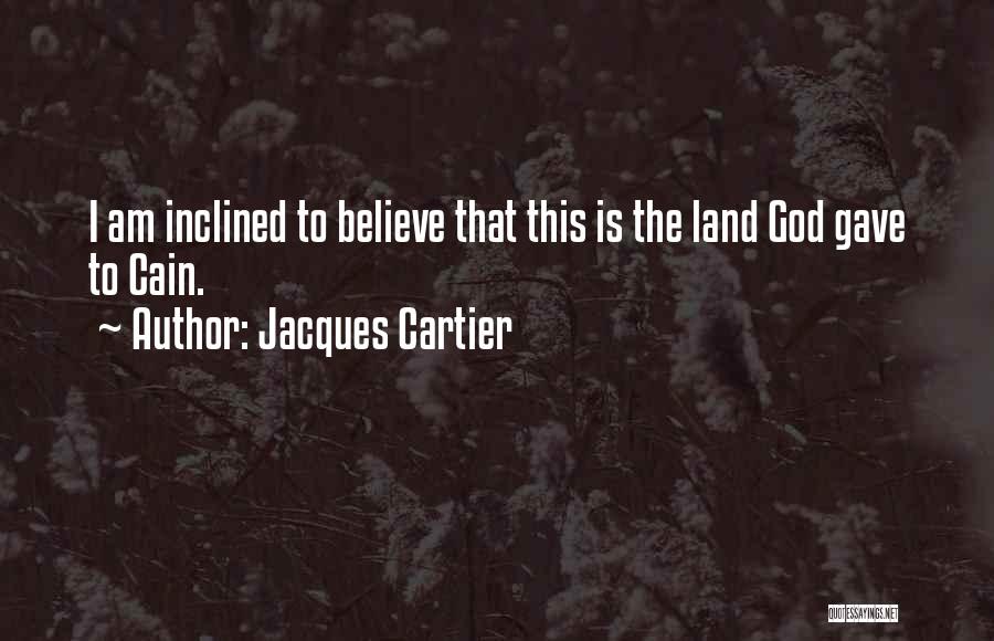 Jacques Cartier Quotes: I Am Inclined To Believe That This Is The Land God Gave To Cain.