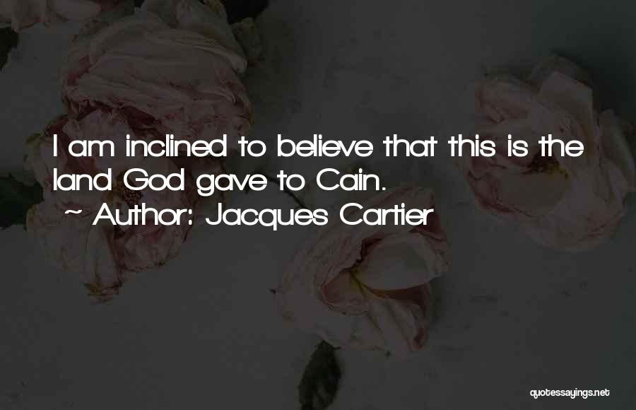 Jacques Cartier Quotes: I Am Inclined To Believe That This Is The Land God Gave To Cain.