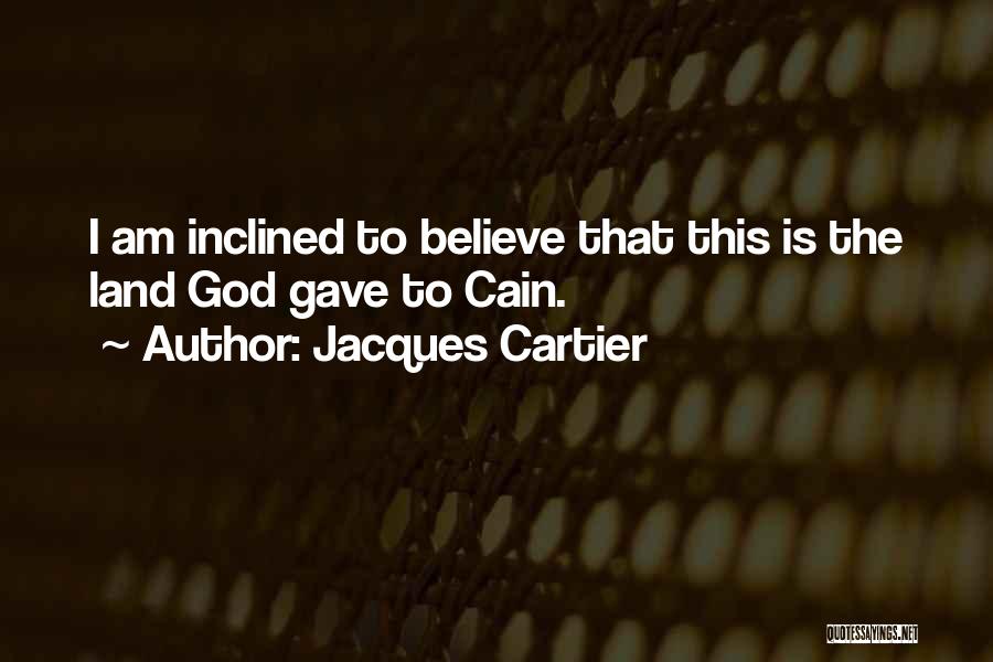 Jacques Cartier Quotes: I Am Inclined To Believe That This Is The Land God Gave To Cain.