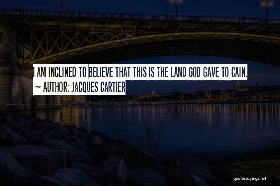 Jacques Cartier Quotes: I Am Inclined To Believe That This Is The Land God Gave To Cain.