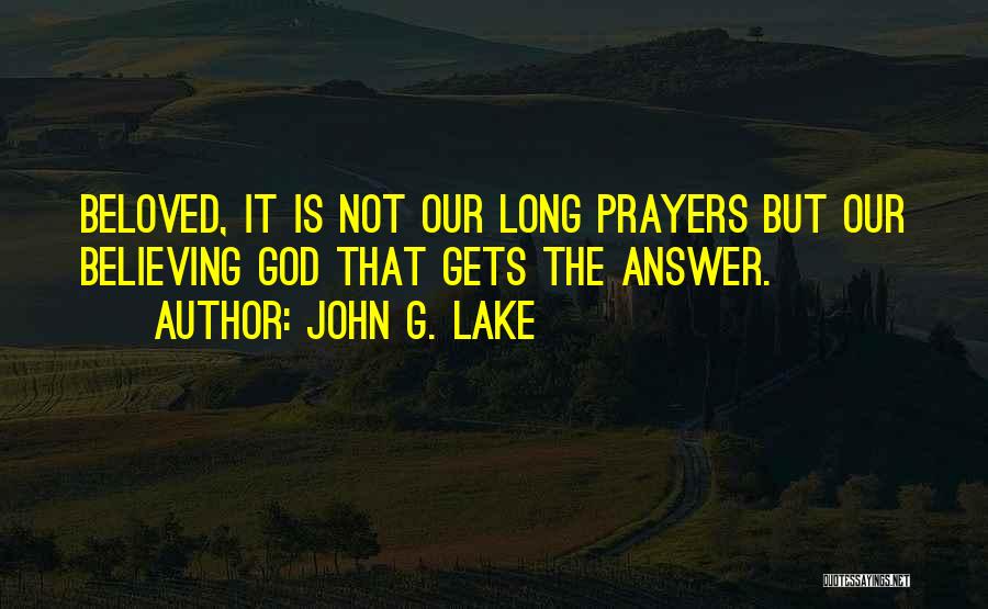 John G. Lake Quotes: Beloved, It Is Not Our Long Prayers But Our Believing God That Gets The Answer.