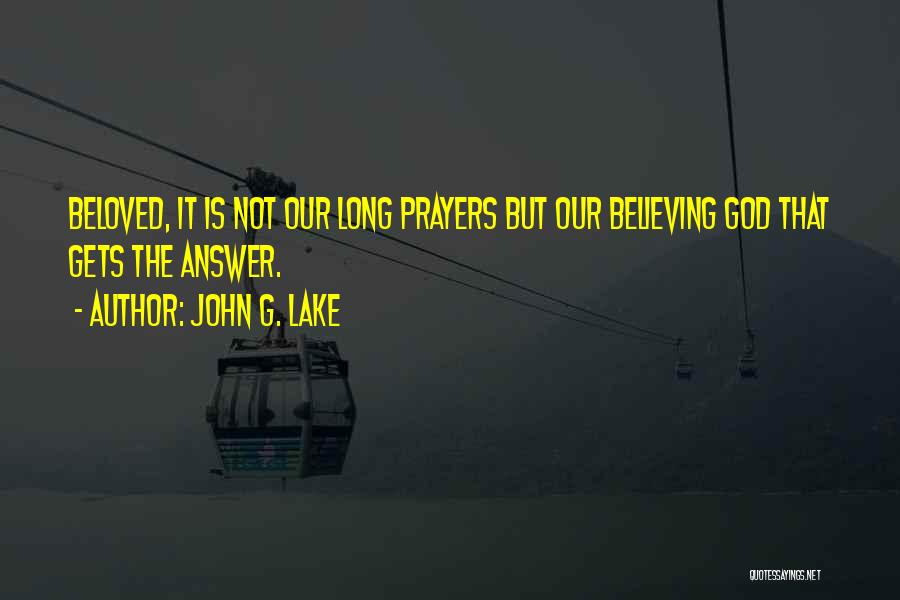 John G. Lake Quotes: Beloved, It Is Not Our Long Prayers But Our Believing God That Gets The Answer.