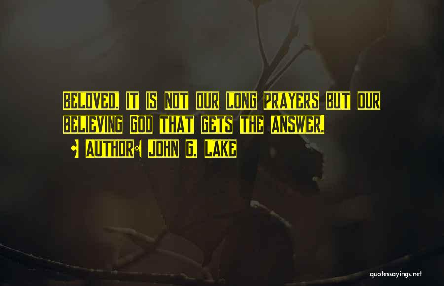 John G. Lake Quotes: Beloved, It Is Not Our Long Prayers But Our Believing God That Gets The Answer.