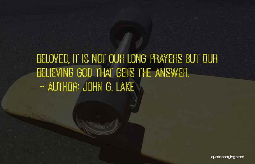 John G. Lake Quotes: Beloved, It Is Not Our Long Prayers But Our Believing God That Gets The Answer.