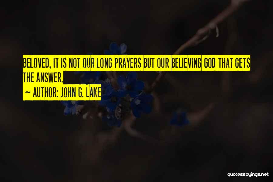 John G. Lake Quotes: Beloved, It Is Not Our Long Prayers But Our Believing God That Gets The Answer.