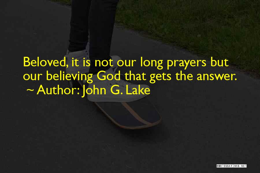 John G. Lake Quotes: Beloved, It Is Not Our Long Prayers But Our Believing God That Gets The Answer.