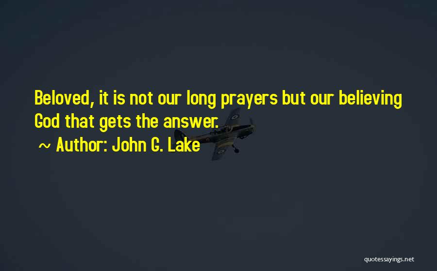 John G. Lake Quotes: Beloved, It Is Not Our Long Prayers But Our Believing God That Gets The Answer.