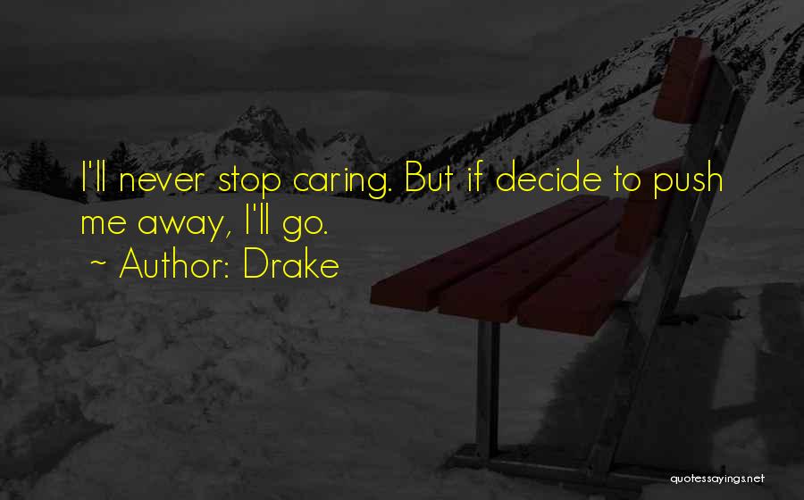 Drake Quotes: I'll Never Stop Caring. But If Decide To Push Me Away, I'll Go.
