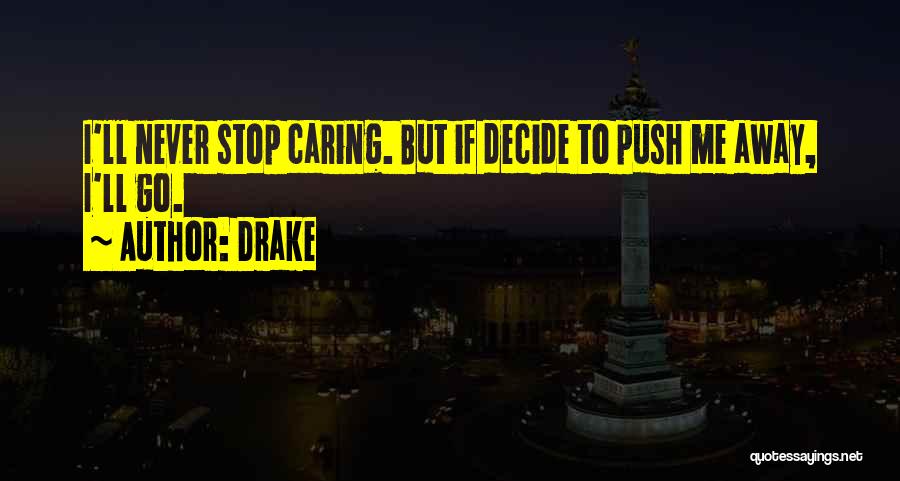 Drake Quotes: I'll Never Stop Caring. But If Decide To Push Me Away, I'll Go.