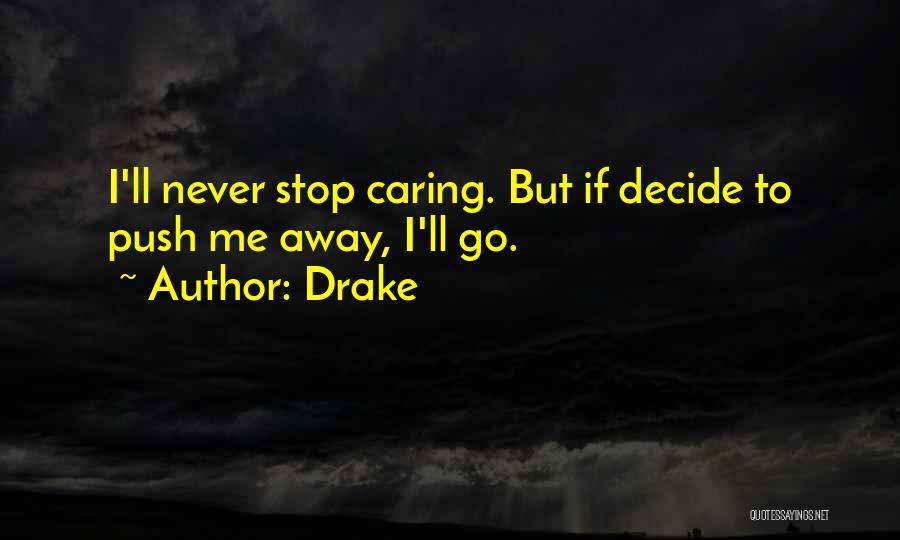 Drake Quotes: I'll Never Stop Caring. But If Decide To Push Me Away, I'll Go.