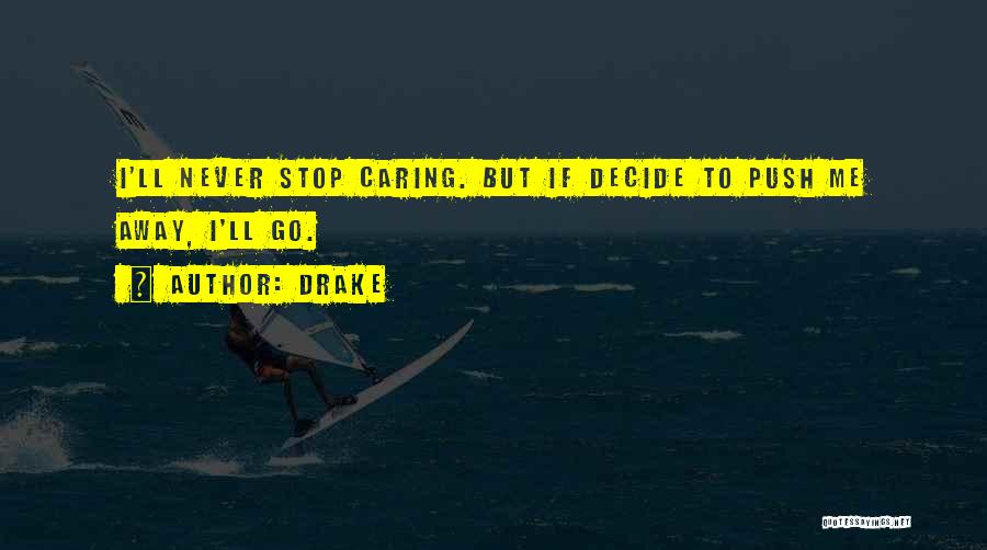 Drake Quotes: I'll Never Stop Caring. But If Decide To Push Me Away, I'll Go.