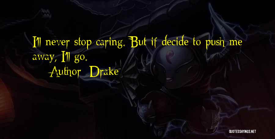 Drake Quotes: I'll Never Stop Caring. But If Decide To Push Me Away, I'll Go.