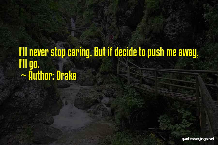 Drake Quotes: I'll Never Stop Caring. But If Decide To Push Me Away, I'll Go.