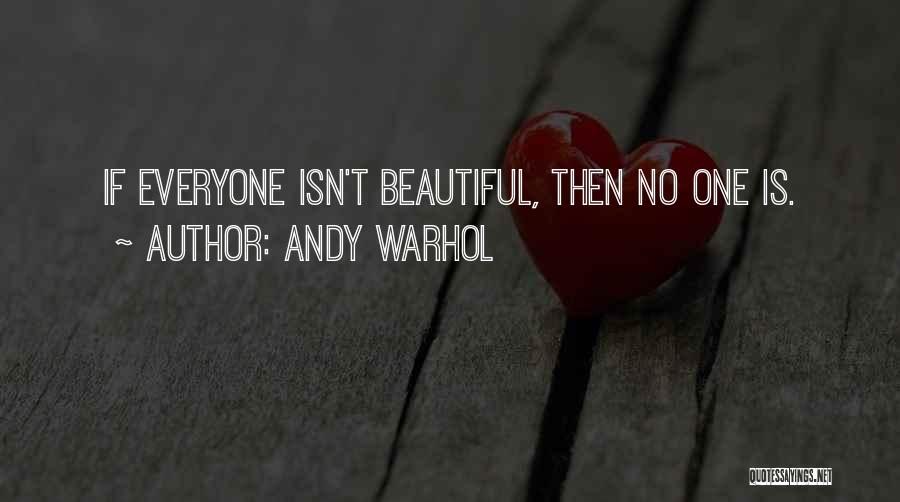 Andy Warhol Quotes: If Everyone Isn't Beautiful, Then No One Is.
