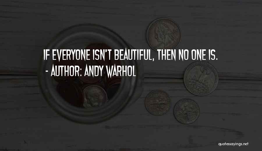 Andy Warhol Quotes: If Everyone Isn't Beautiful, Then No One Is.
