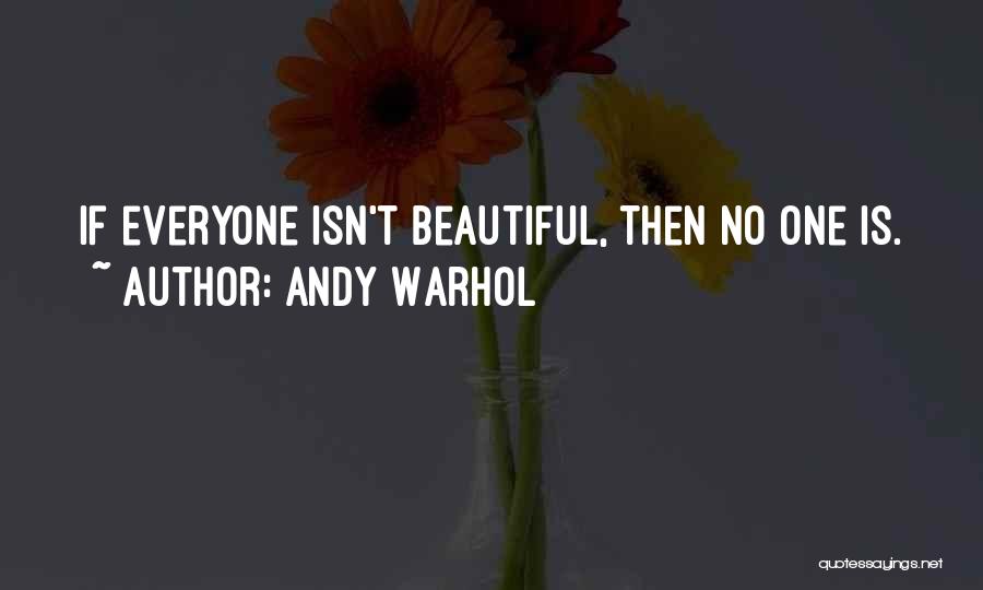 Andy Warhol Quotes: If Everyone Isn't Beautiful, Then No One Is.