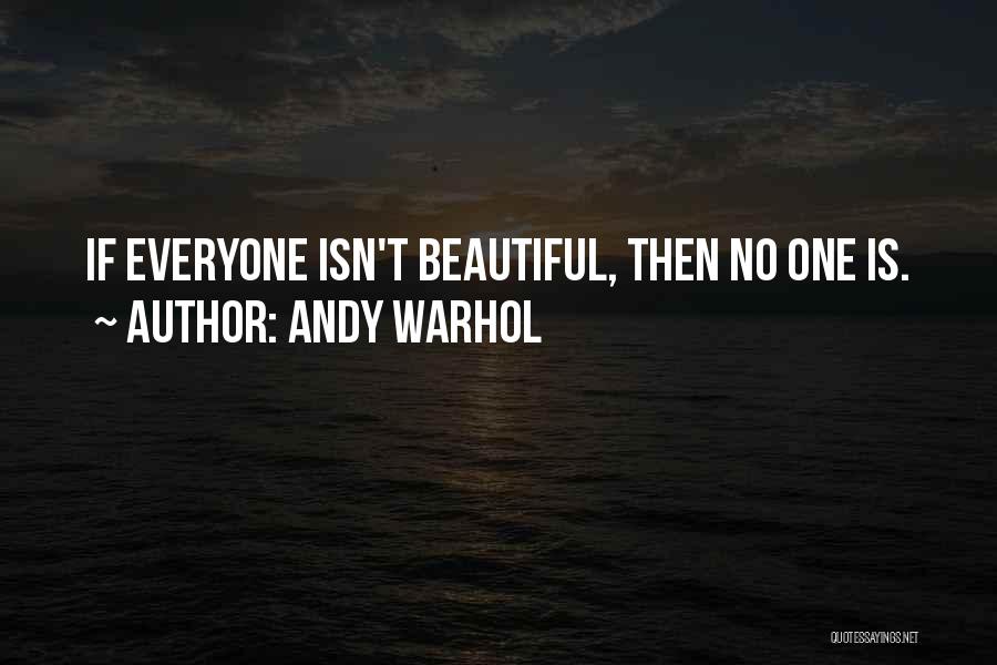 Andy Warhol Quotes: If Everyone Isn't Beautiful, Then No One Is.