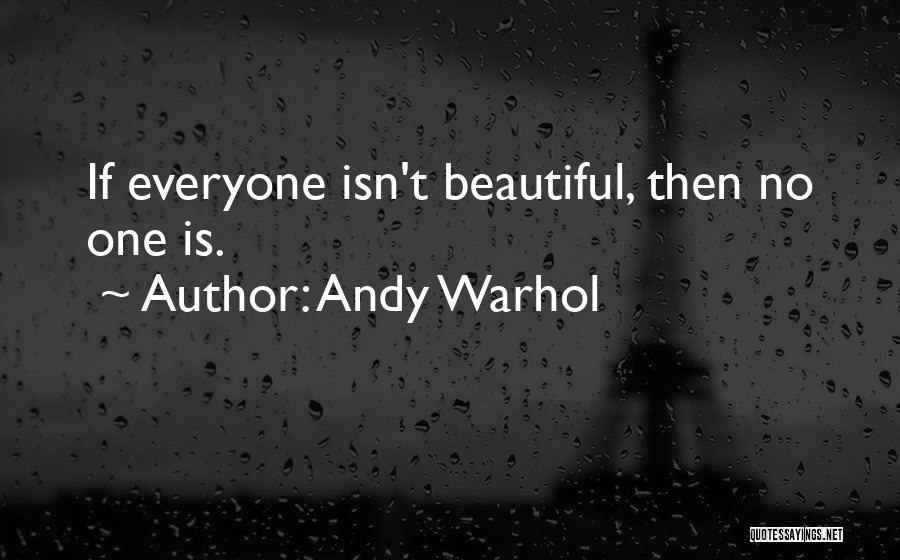 Andy Warhol Quotes: If Everyone Isn't Beautiful, Then No One Is.
