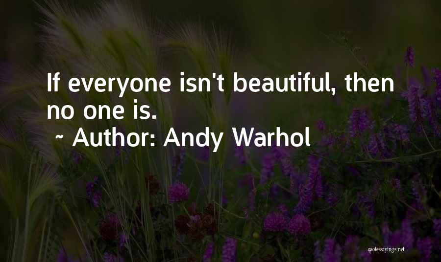Andy Warhol Quotes: If Everyone Isn't Beautiful, Then No One Is.