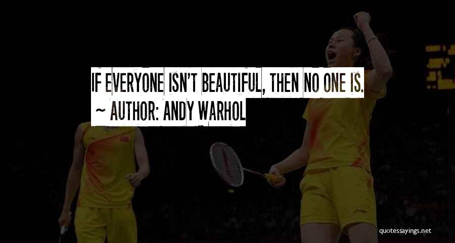 Andy Warhol Quotes: If Everyone Isn't Beautiful, Then No One Is.