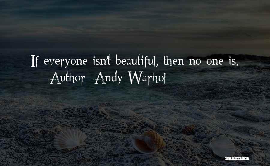 Andy Warhol Quotes: If Everyone Isn't Beautiful, Then No One Is.