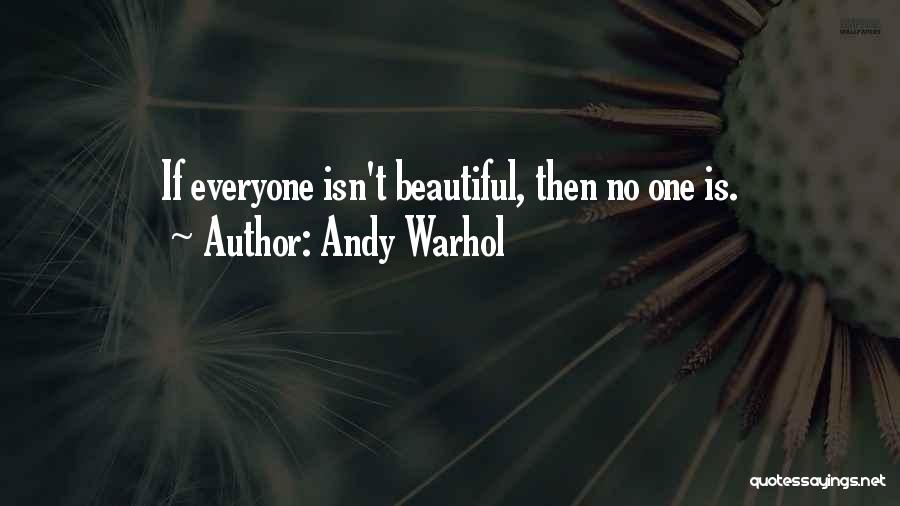 Andy Warhol Quotes: If Everyone Isn't Beautiful, Then No One Is.