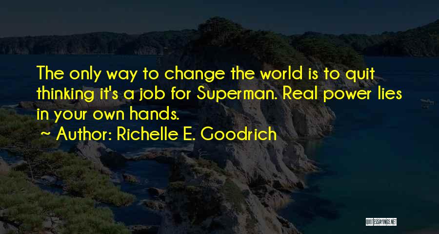 Richelle E. Goodrich Quotes: The Only Way To Change The World Is To Quit Thinking It's A Job For Superman. Real Power Lies In